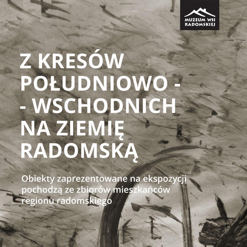 „Z Kresów na Ziemię Radomską” – kuratorskie oprowadzanie w Muzeum Wsi Radomskiej