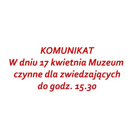 17 kwietnia Muzeum czynne dla zwiedzających do godz. 15.30