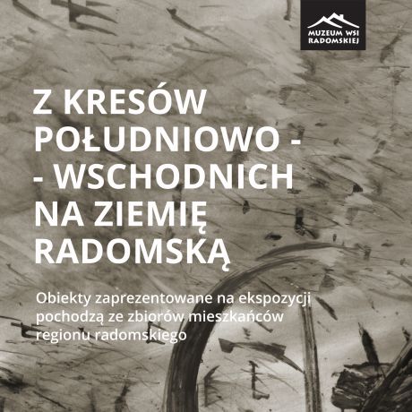 „Z Kresów na Ziemię Radomską” – kuratorskie oprowadzanie w Muzeum Wsi Radomskiej