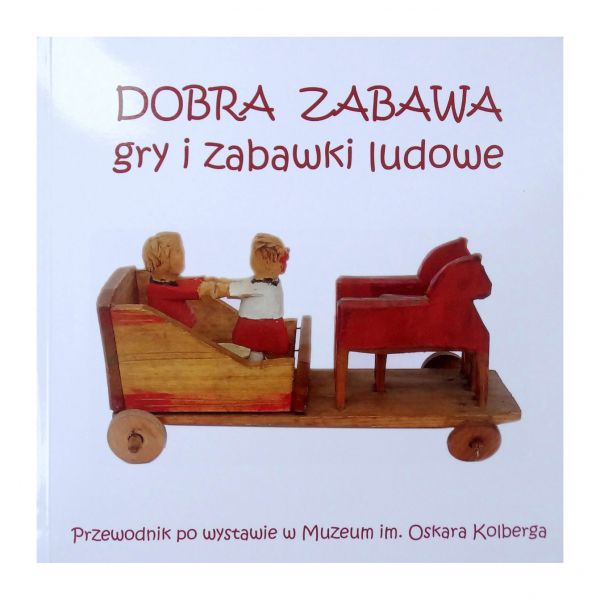 Dobra zabawa, gry i zabawki ludowe. Przewodnik po wystawie w Muzeum im. Oskara Kolberga, 