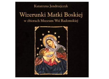 Wizerunki Matki Boskiej w zbiorach Muzeum Wsi Radomskiej